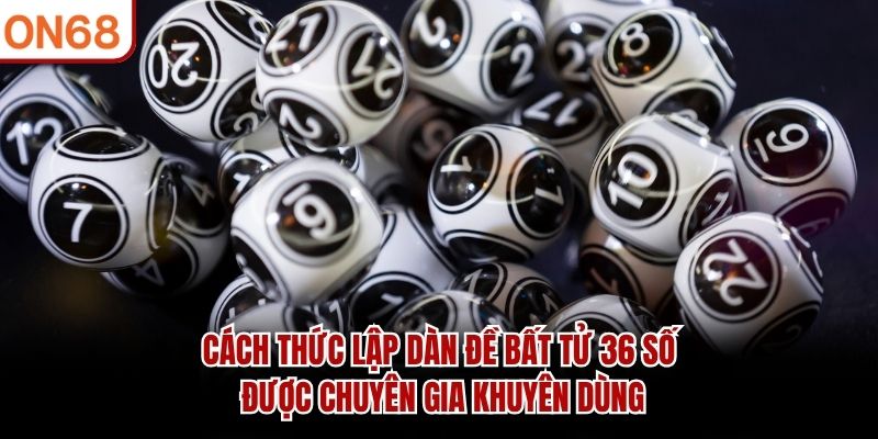 Cách thức lập dàn đề bất tử 36 số được chuyên gia khuyên dùng