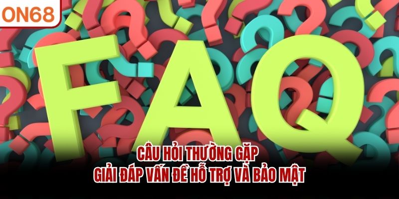 Câu Hỏi Thường Gặp - Giải đáp vấn đề hỗ trợ và bảo mật