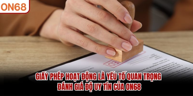 Giấy phép hoạt động là yếu tố quan trọng đánh giá độ uy tín của ON68