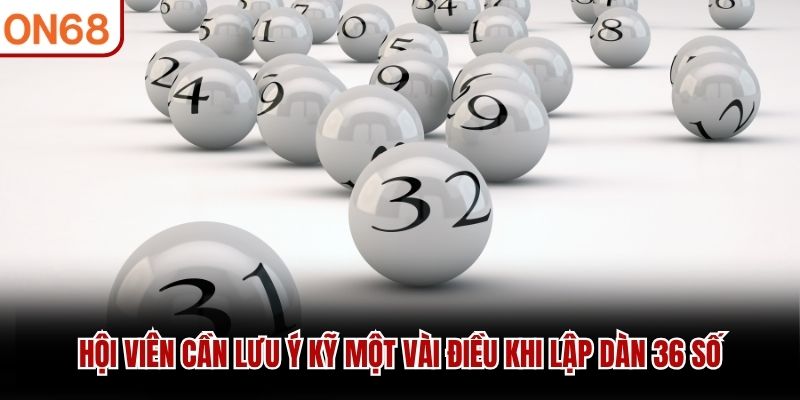 Hội viên cần lưu ý kỹ một vài điều khi lập dàn 36 số