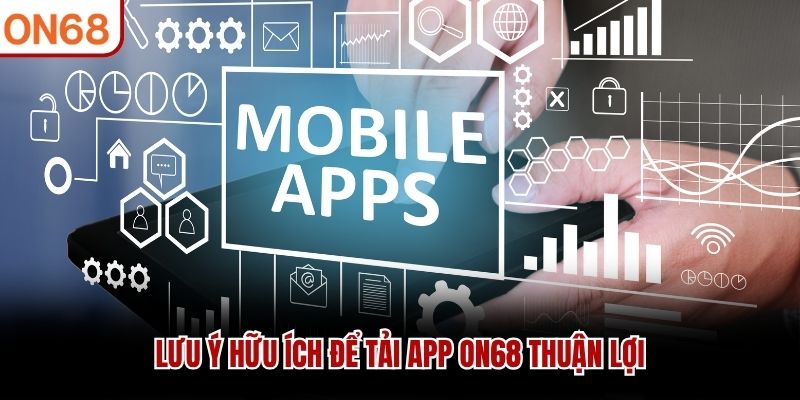 Lưu ý hữu ích để tải app ON68 thuận lợi