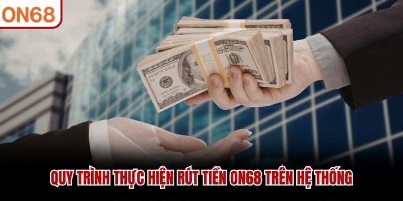 Quy trình thực hiện rút tiền ON68 trên hệ thống