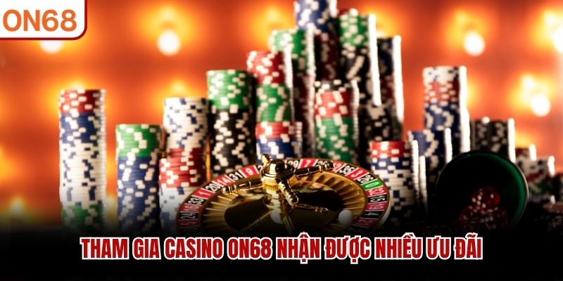 Tham gia Casino ON68 nhận được nhiều ưu đãi