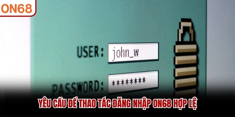 Yêu cầu để thao tác đăng nhập ON68 hợp lệ
