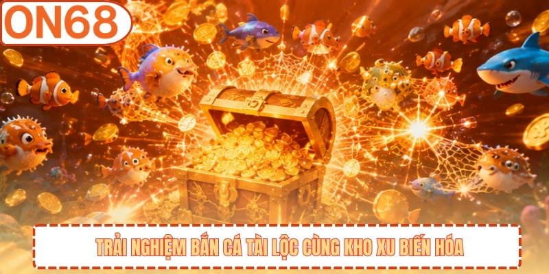 Trải nghiệm bắn cá tài lộc cùng kho xu biến hóa